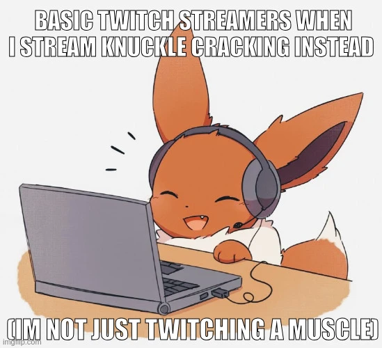 <image of the pokemon eevee using laptop and wearing headphones> basic twitch streamers when i stream knuckle cracking instead. (im not just twitching a muscle)